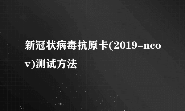 新冠状病毒抗原卡(2019-ncov)测试方法