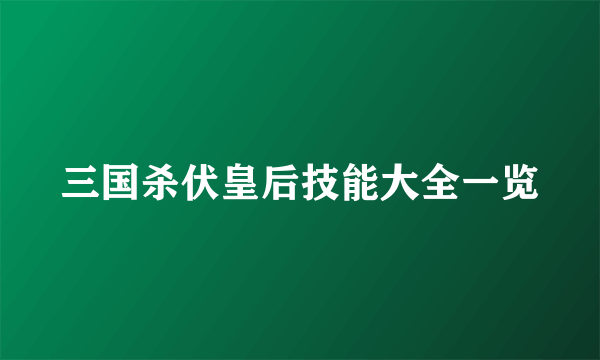 三国杀伏皇后技能大全一览