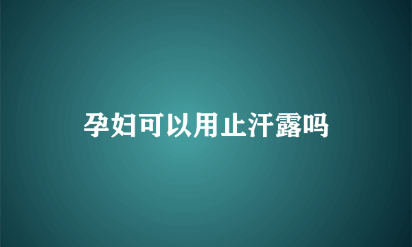 孕妇可以用止汗露吗