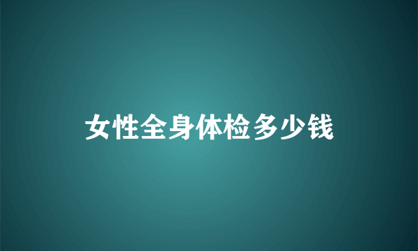 女性全身体检多少钱