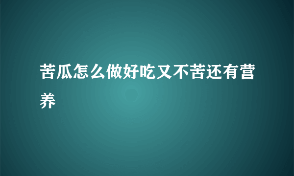 苦瓜怎么做好吃又不苦还有营养