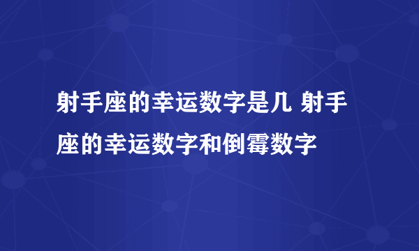 射手座的幸运数字是几 射手座的幸运数字和倒霉数字