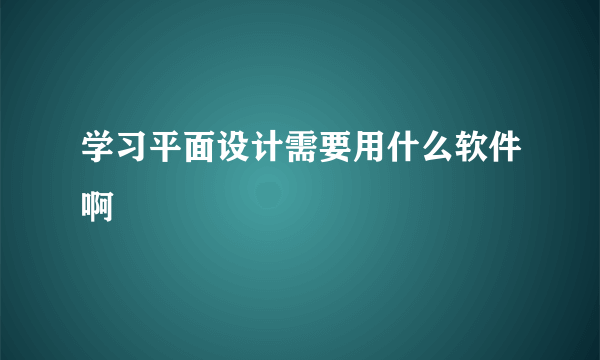 学习平面设计需要用什么软件啊