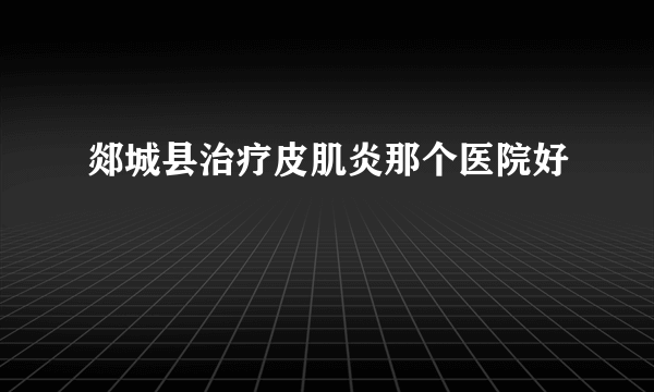 郯城县治疗皮肌炎那个医院好