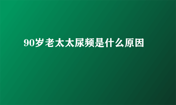 90岁老太太尿频是什么原因