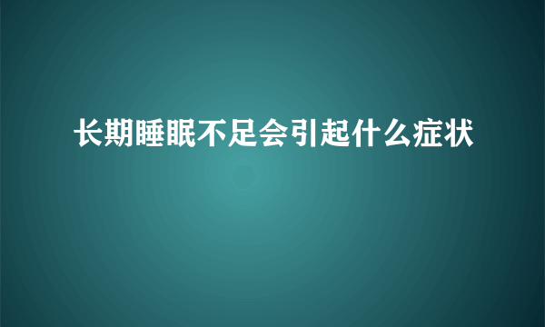 长期睡眠不足会引起什么症状