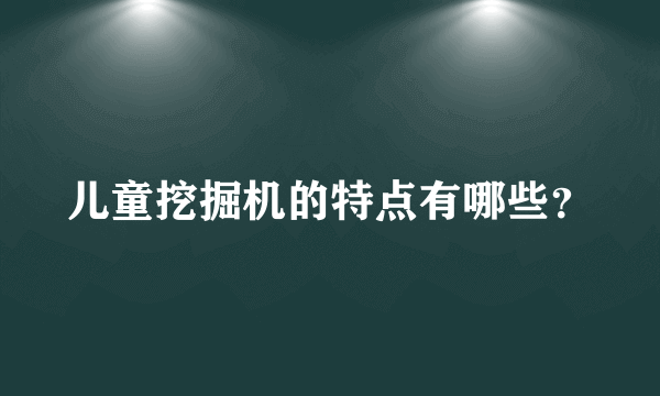 儿童挖掘机的特点有哪些？