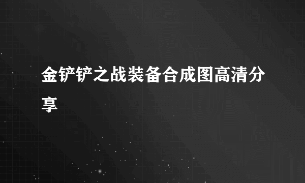 金铲铲之战装备合成图高清分享