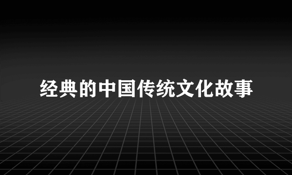 经典的中国传统文化故事