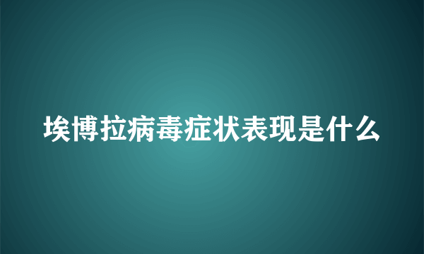 埃博拉病毒症状表现是什么