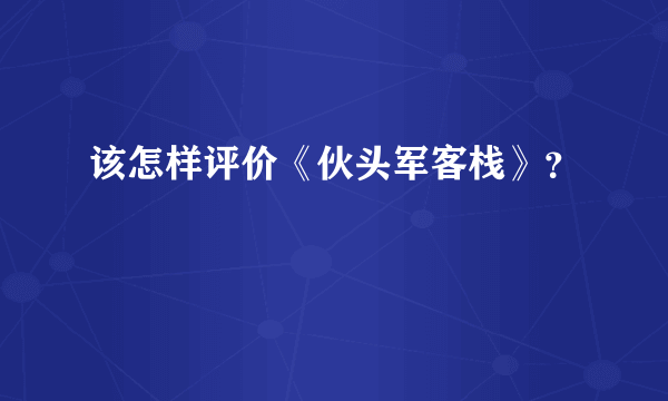 该怎样评价《伙头军客栈》？