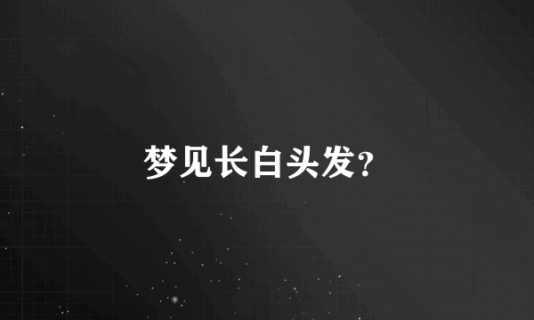 梦见长白头发？