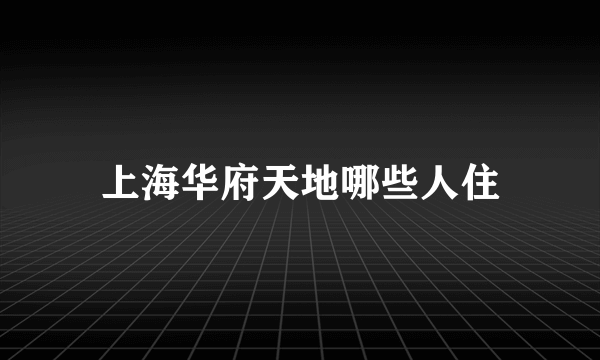 上海华府天地哪些人住