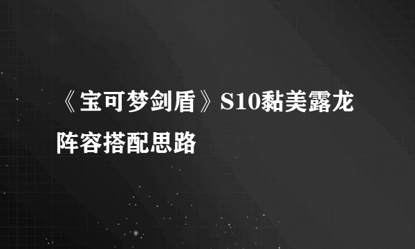 《宝可梦剑盾》S10黏美露龙阵容搭配思路