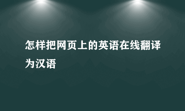 怎样把网页上的英语在线翻译为汉语