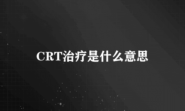 CRT治疗是什么意思