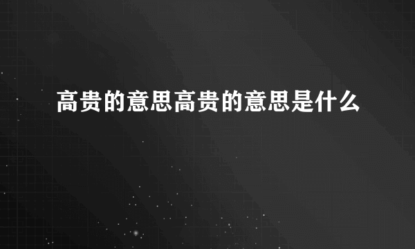 高贵的意思高贵的意思是什么