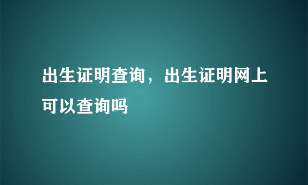 出生证明查询，出生证明网上可以查询吗