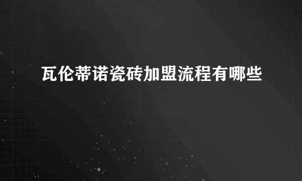 瓦伦蒂诺瓷砖加盟流程有哪些