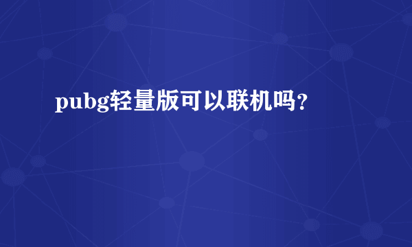 pubg轻量版可以联机吗？