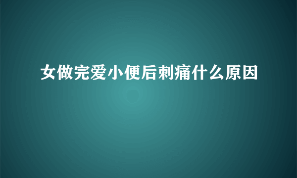 女做完爱小便后刺痛什么原因