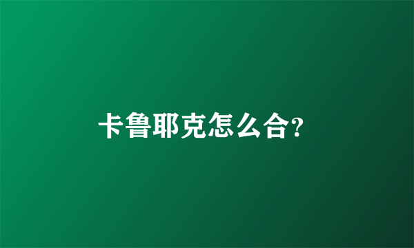 卡鲁耶克怎么合？