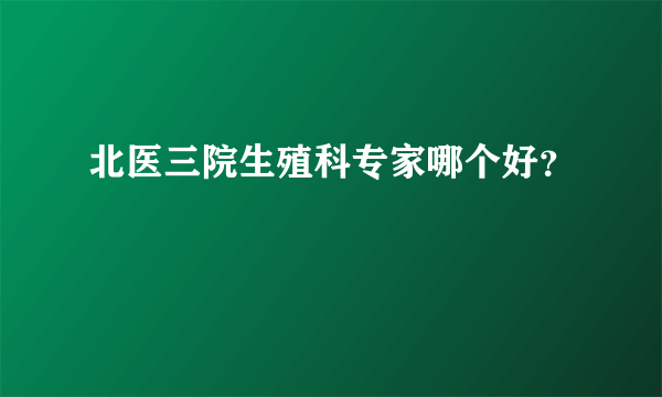 北医三院生殖科专家哪个好？