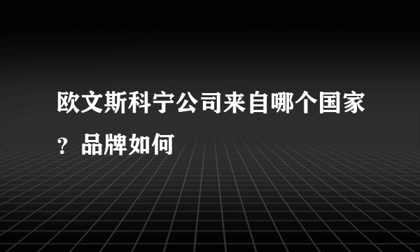 欧文斯科宁公司来自哪个国家？品牌如何