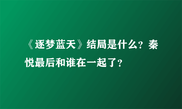 《逐梦蓝天》结局是什么？秦悦最后和谁在一起了？