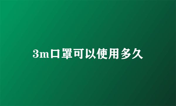 3m口罩可以使用多久