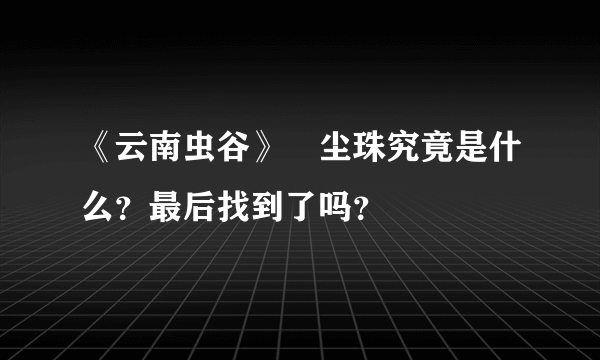 《云南虫谷》雮尘珠究竟是什么？最后找到了吗？