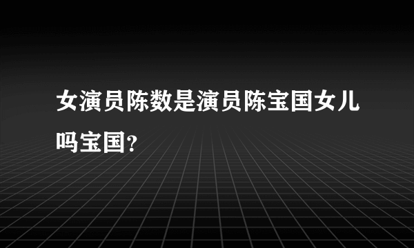 女演员陈数是演员陈宝国女儿吗宝国？