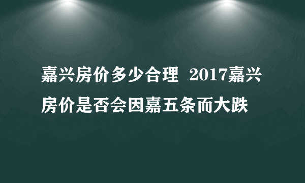 嘉兴房价多少合理  2017嘉兴房价是否会因嘉五条而大跌