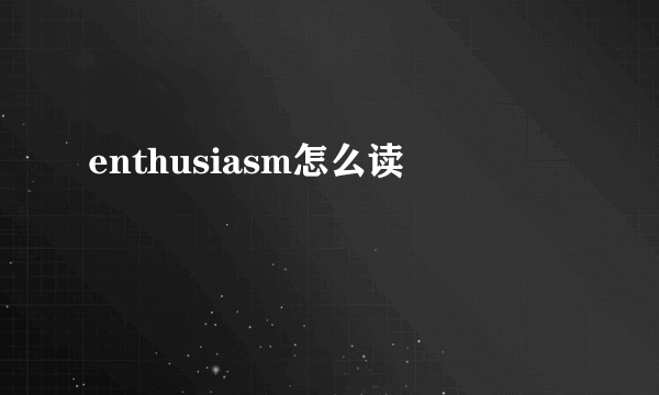 enthusiasm怎么读