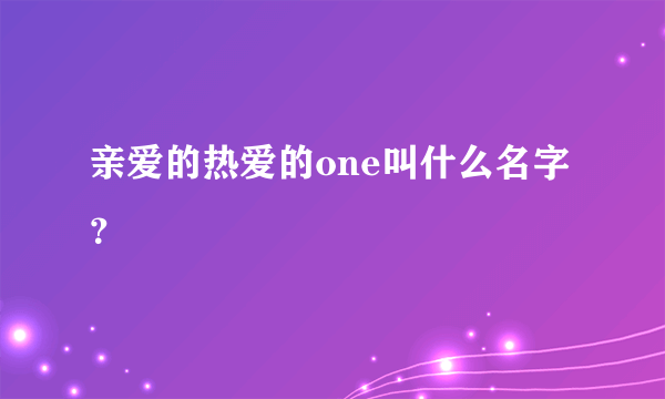 亲爱的热爱的one叫什么名字？