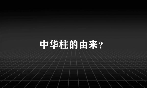 中华柱的由来？