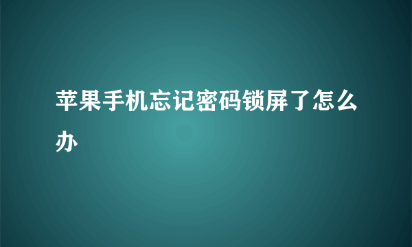 苹果手机忘记密码锁屏了怎么办