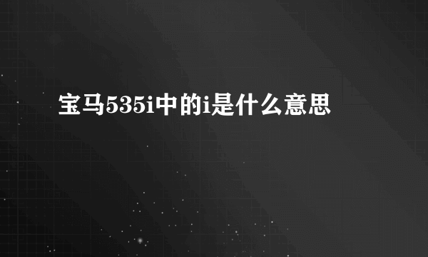 宝马535i中的i是什么意思