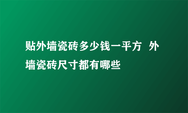 贴外墙瓷砖多少钱一平方  外墙瓷砖尺寸都有哪些