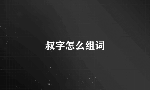 叔字怎么组词