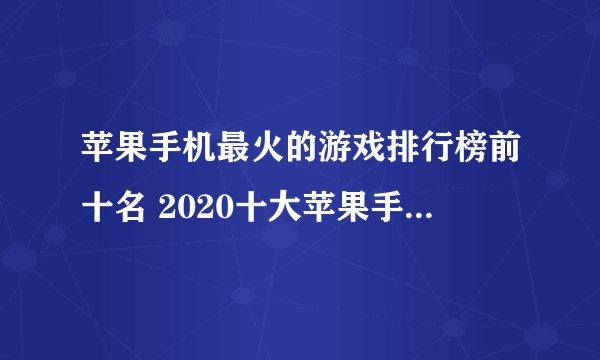 苹果手机最火的游戏排行榜前十名 2020十大苹果手机游戏推荐