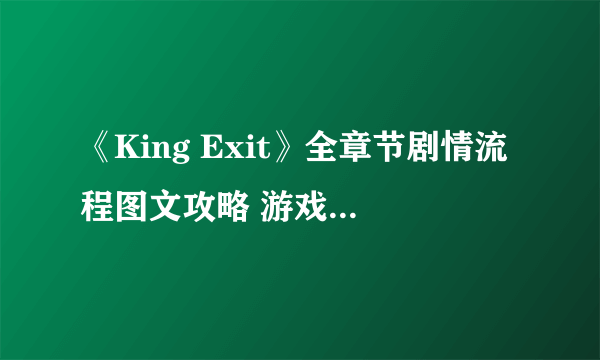 《King Exit》全章节剧情流程图文攻略 游戏剧情是什么？