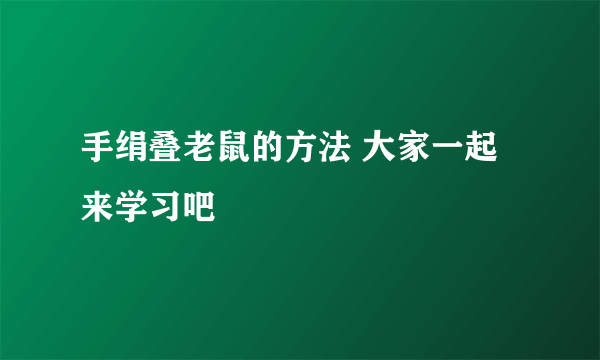 手绢叠老鼠的方法 大家一起来学习吧