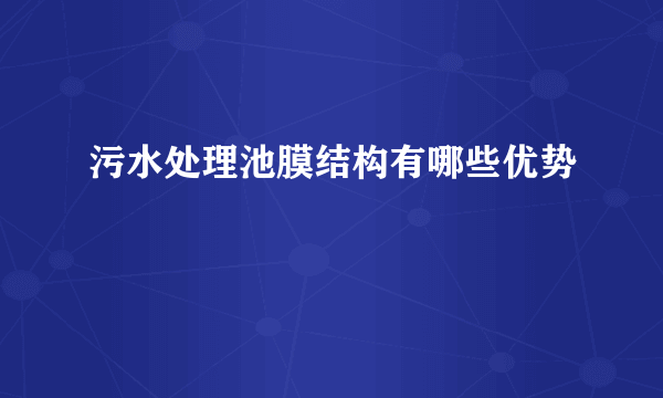 污水处理池膜结构有哪些优势