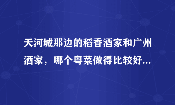 天河城那边的稻香酒家和广州酒家，哪个粤菜做得比较好，价格怎么样？