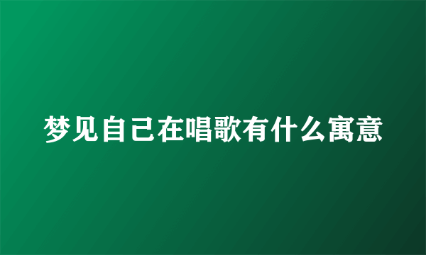 梦见自己在唱歌有什么寓意