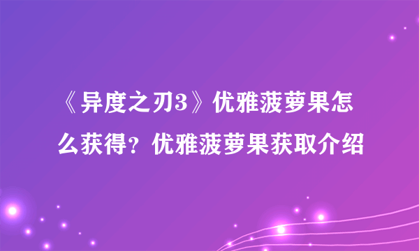 《异度之刃3》优雅菠萝果怎么获得？优雅菠萝果获取介绍