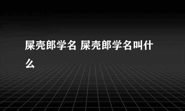 屎壳郎学名 屎壳郎学名叫什么