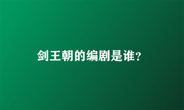 剑王朝的编剧是谁？