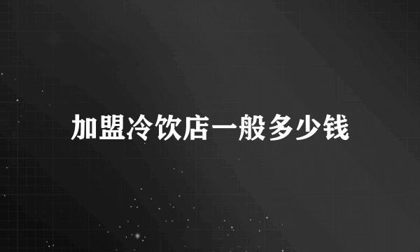 加盟冷饮店一般多少钱